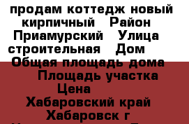 продам коттедж новый кирпичный › Район ­ Приамурский › Улица ­ строительная › Дом ­ 25 › Общая площадь дома ­ 200 › Площадь участка ­ 2 400 › Цена ­ 6 900 000 - Хабаровский край, Хабаровск г. Недвижимость » Дома, коттеджи, дачи продажа   . Хабаровский край,Хабаровск г.